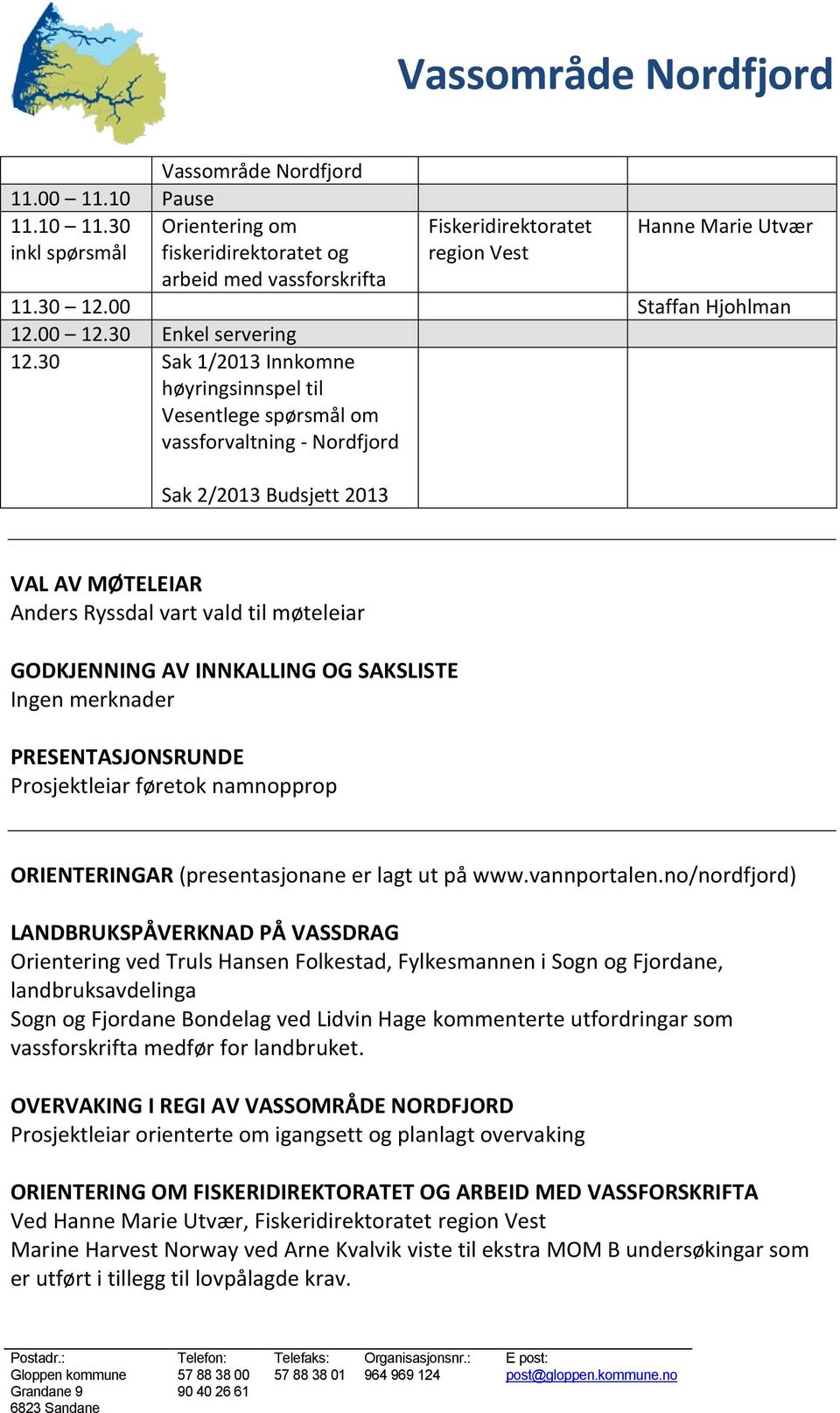 30 Sak 1/2013 Innkomne høyringsinnspel til Vesentlege spørsmål om vassforvaltning - Nordfjord Sak 2/2013 Budsjett 2013 VAL AV MØTELEIAR Anders Ryssdal vart vald til møteleiar GODKJENNING AV