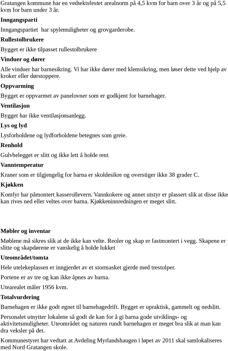 Oppvarming Bygget er oppvarmet av panelovner som er godkjent for barnehager. Ventilasjon Bygget har ikke ventilasjonsanlegg. Lys og lyd Lysforholdene og lydforholdene betegnes som greie.