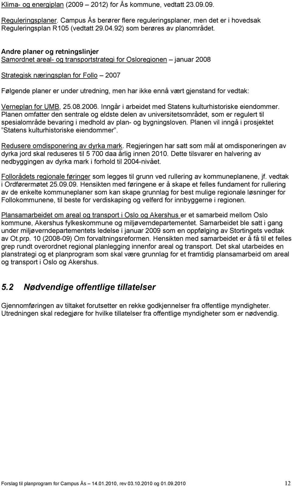 Andre planer og retningslinjer Samordnet areal- og transportstrategi for Osloregionen januar 2008 Strategisk næringsplan for Follo 2007 Følgende planer er under utredning, men har ikke ennå vært