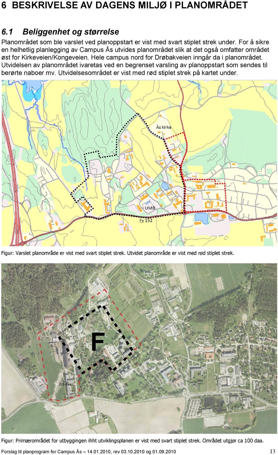 Utvidelsen av planområdet ivaretas ved en begrenset varsling av planoppstart som sendes til berørte naboer mv. Utvidelsesområdet er vist med rød stiplet strek på kartet under.