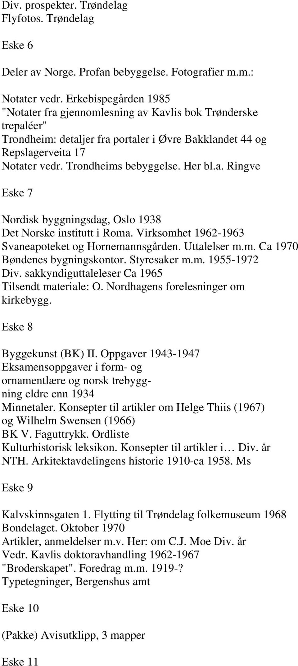 Her bl.a. Ringve Eske 7 Nordisk byggningsdag, Oslo 1938 Det Norske institutt i Roma. Virksomhet 1962-1963 Svaneapoteket og Hornemannsgården. Uttalelser m.m. Ca 1970 Bøndenes bygningskontor.