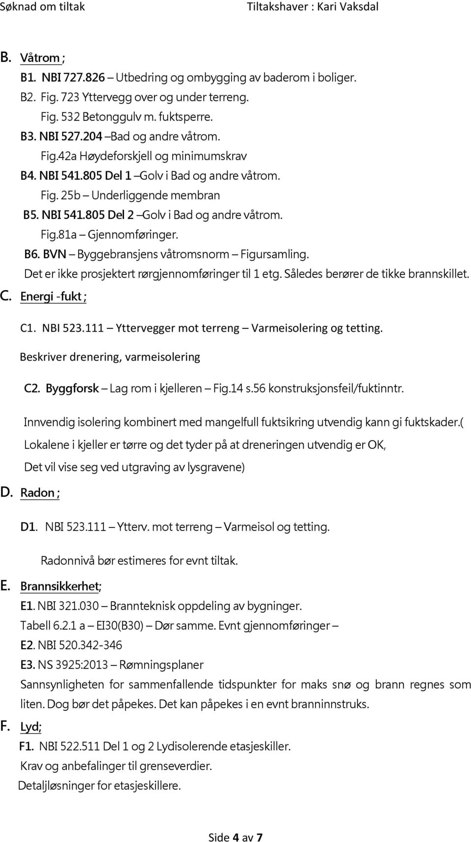 Det er ikke prosjektert rørgjennomføringer til 1 etg. Således berører de tikke brannskillet. C. Energi -fukt ; C1. NBI 523.111 Yttervegger mot terreng Varmeisolering og tetting.