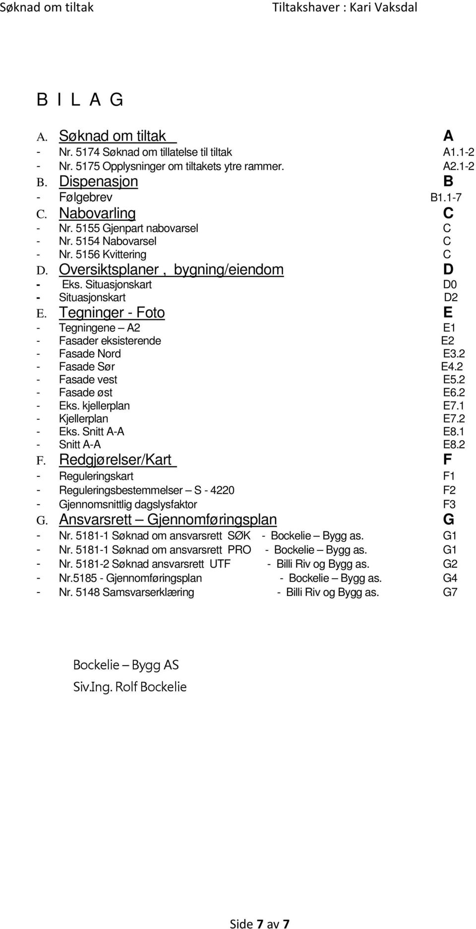 Tegninger - Foto E - Tegningene A2 E1 - Fasader eksisterende E2 - Fasade Nord E3.2 - Fasade Sør E4.2 - Fasade vest E5.2 - Fasade øst E6.2 - Eks. kjellerplan E7.1 - Kjellerplan E7.2 - Eks. Snitt A-A E8.