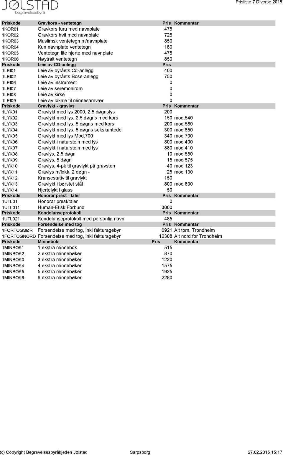 Leie av byråets Bose-anlegg 750 0 1LEI06 Leie av instrument 0 0 1LEI07 Leie av seremonirom 0 0 1LEI08 Leie av kirke 0 0 1LEI09 Leie av lokale til minnesamvær 0 0 Priskode Gravlykt - gravlys Pris