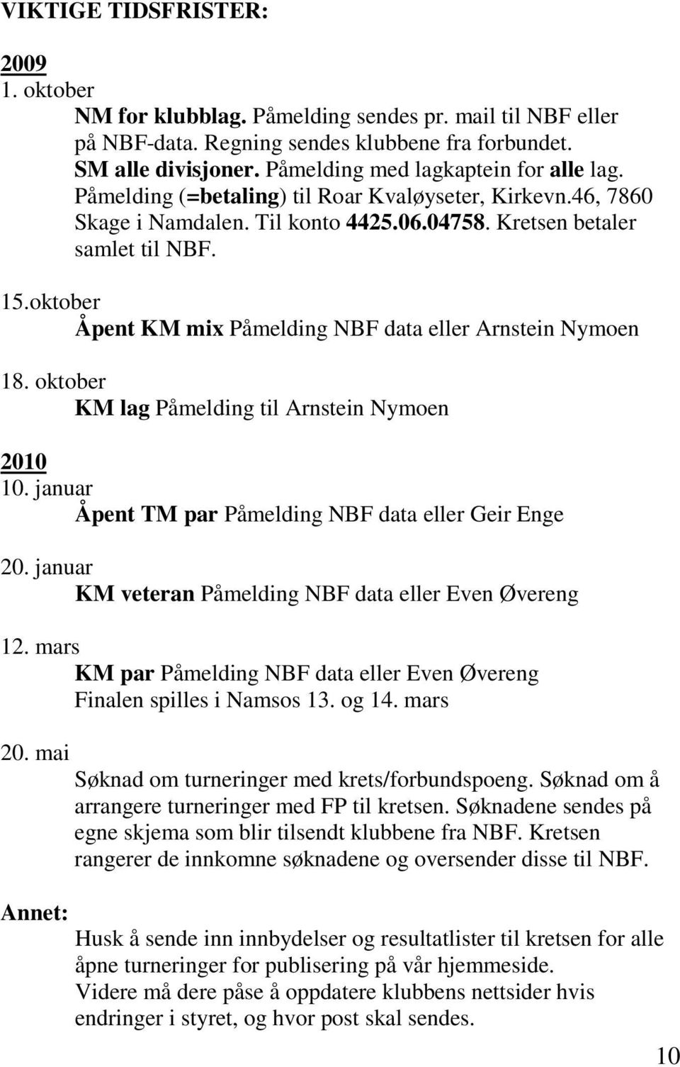 oktober Åpent KM mix Påmelding NBF data eller Arnstein Nymoen 18. oktober KM lag Påmelding til Arnstein Nymoen 2010 10. januar Åpent TM par Påmelding NBF data eller Geir Enge 20.