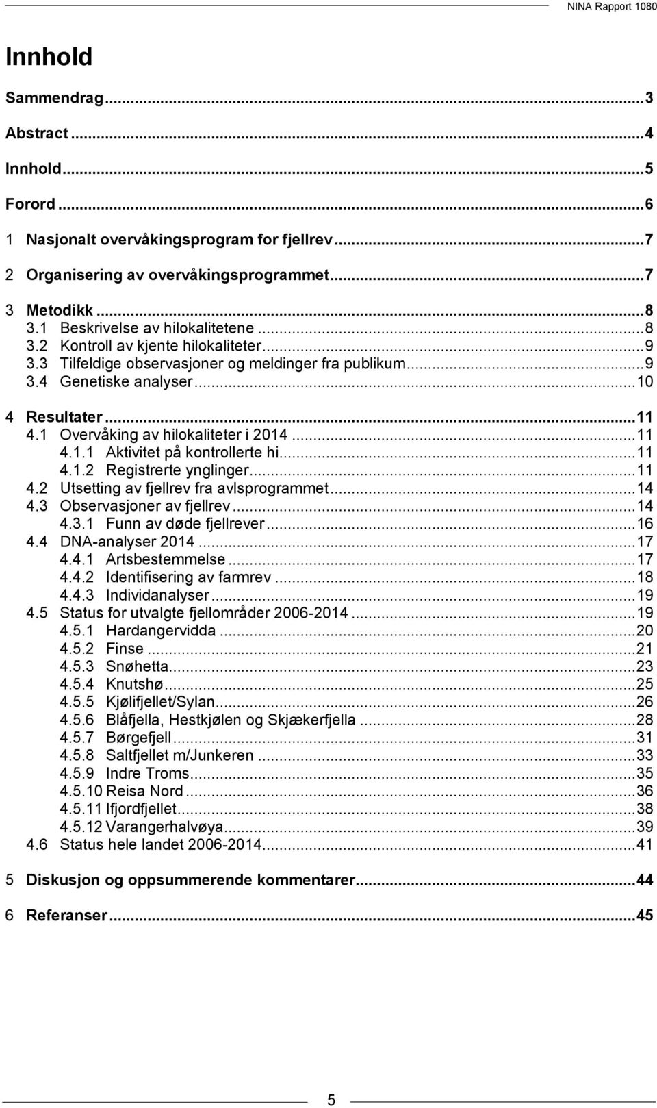 1 Overvåking av hilokaliteter i 2014... 11 4.1.1 Aktivitet på kontrollerte hi... 11 4.1.2 Registrerte ynglinger... 11 4.2 Utsetting av fjellrev fra avlsprogrammet... 14 4.3 Observasjoner av fjellrev.