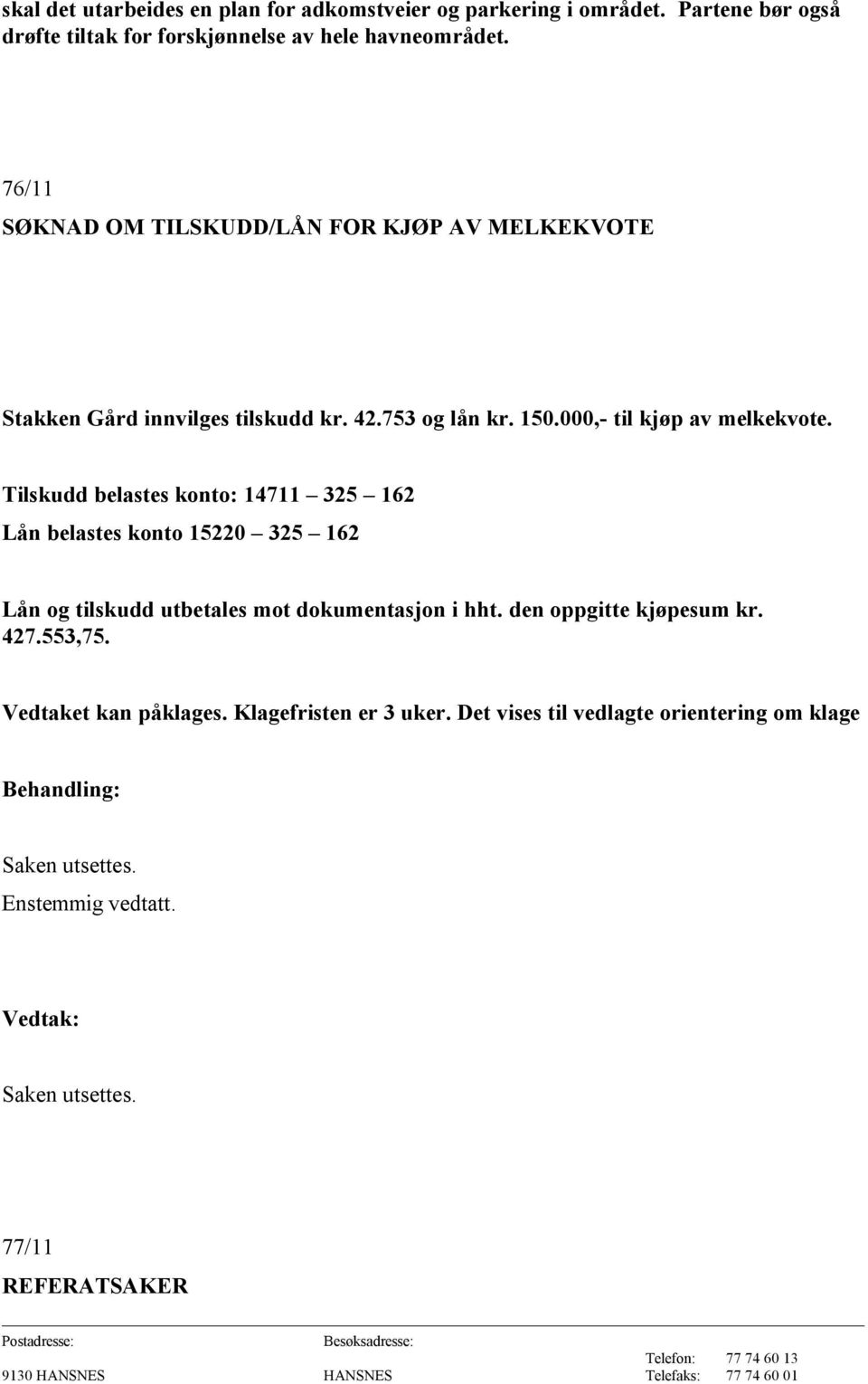 Tilskudd belastes konto: 14711 325 162 Lån belastes konto 15220 325 162 Lån og tilskudd utbetales mot dokumentasjon i hht. den oppgitte kjøpesum kr.