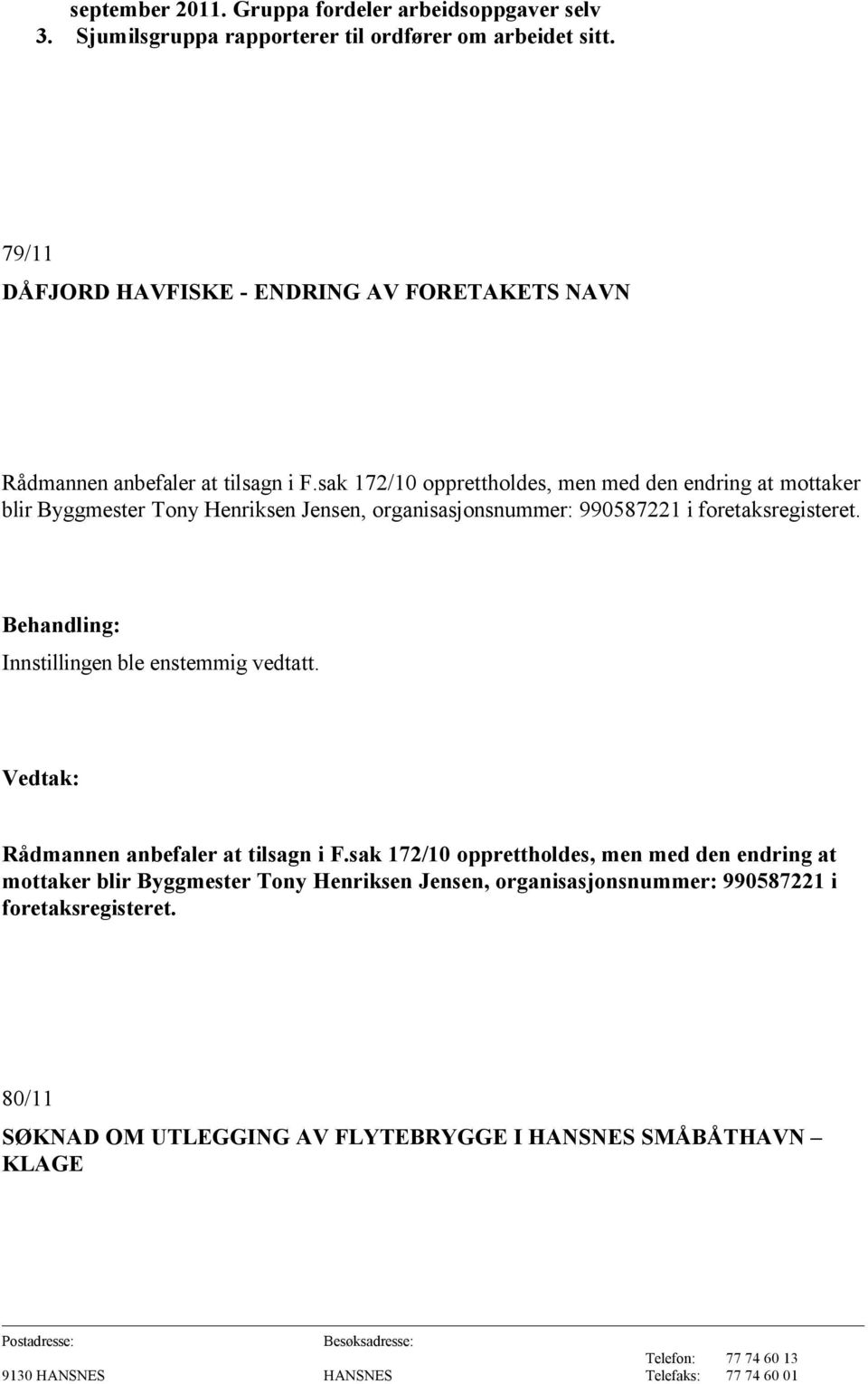 sak 172/10 opprettholdes, men med den endring at mottaker blir Byggmester Tony Henriksen Jensen, organisasjonsnummer: 990587221 i foretaksregisteret.