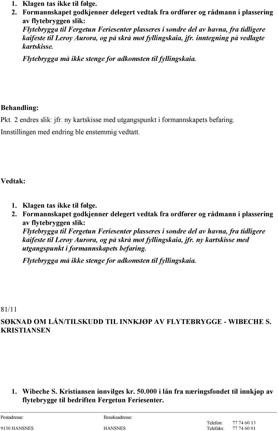 Lerøy Aurora, og på skrå mot fyllingskaia, jfr. inntegning på vedlagte kartskisse. Flytebrygga må ikke stenge for adkomsten til fyllingskaia. Pkt. 2 endres slik: jfr.