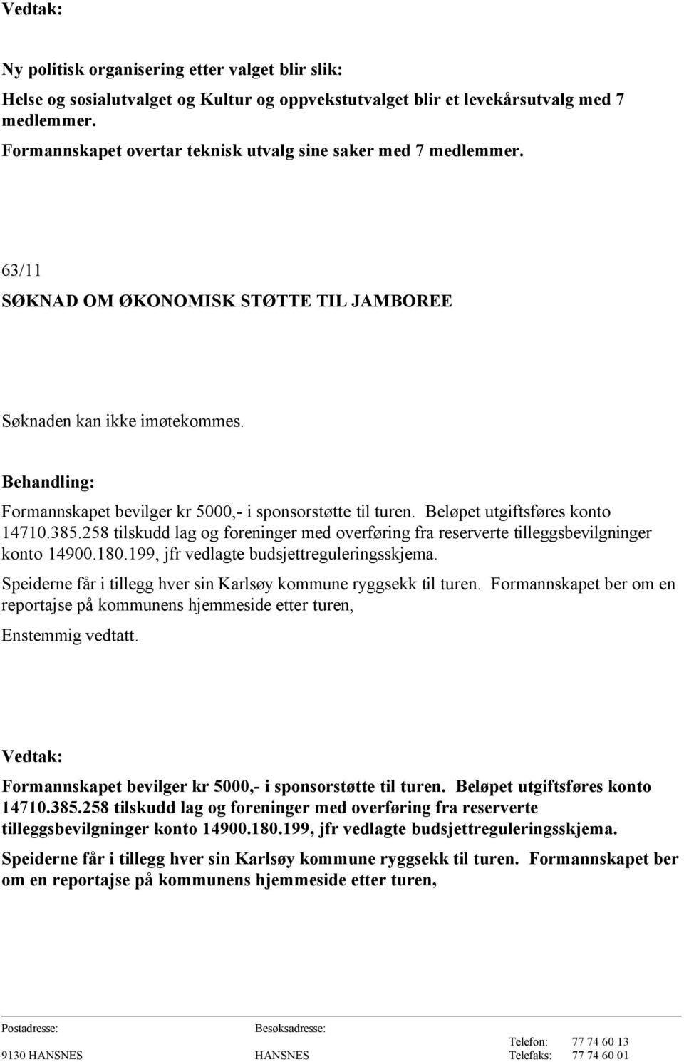 Formannskapet bevilger kr 5000,- i sponsorstøtte til turen. Beløpet utgiftsføres konto 14710.385.258 tilskudd lag og foreninger med overføring fra reserverte tilleggsbevilgninger konto 14900.180.