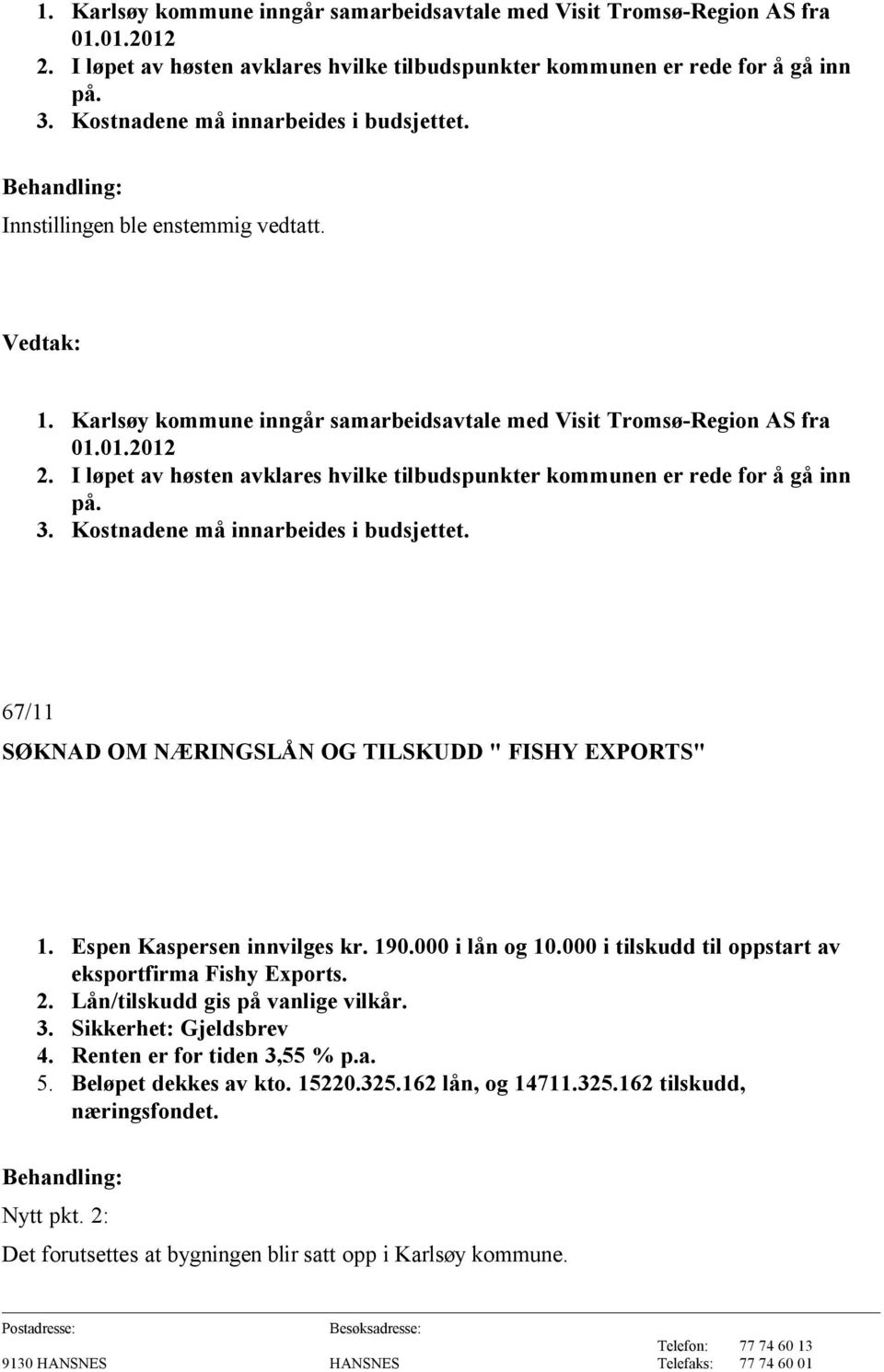 Espen Kaspersen innvilges kr. 190.000 i lån og 10.000 i tilskudd til oppstart av eksportfirma Fishy Exports. 2. Lån/tilskudd gis på vanlige vilkår. 3. Sikkerhet: Gjeldsbrev 4.