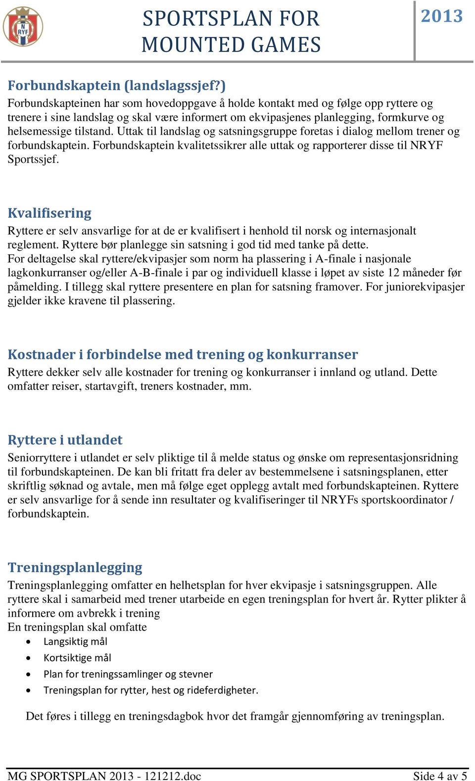 Uttak til landslag og satsningsgruppe foretas i dialog mellom trener og forbundskaptein. Forbundskaptein kvalitetssikrer alle uttak og rapporterer disse til NRYF Sportssjef.