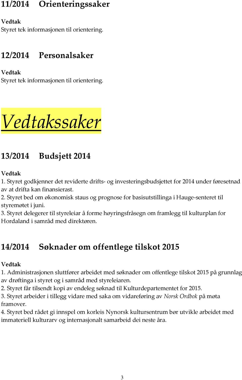 3. Styret delegerer til styreleiar å forme høyringsfråsegn om framlegg til kulturplan for Hordaland i samråd med direktøren. 14/2014 Søknader om offentlege tilskot 2015 1.