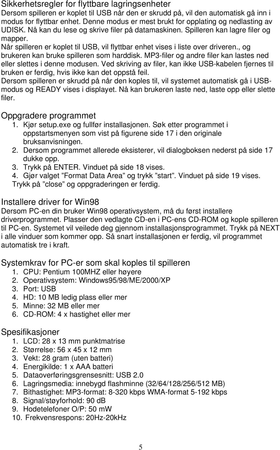 Når spilleren er koplet til USB, vil flyttbar enhet vises i liste over driveren., og brukeren kan bruke spilleren som harddisk. MP3-filer og andre filer kan lastes ned eller slettes i denne modusen.