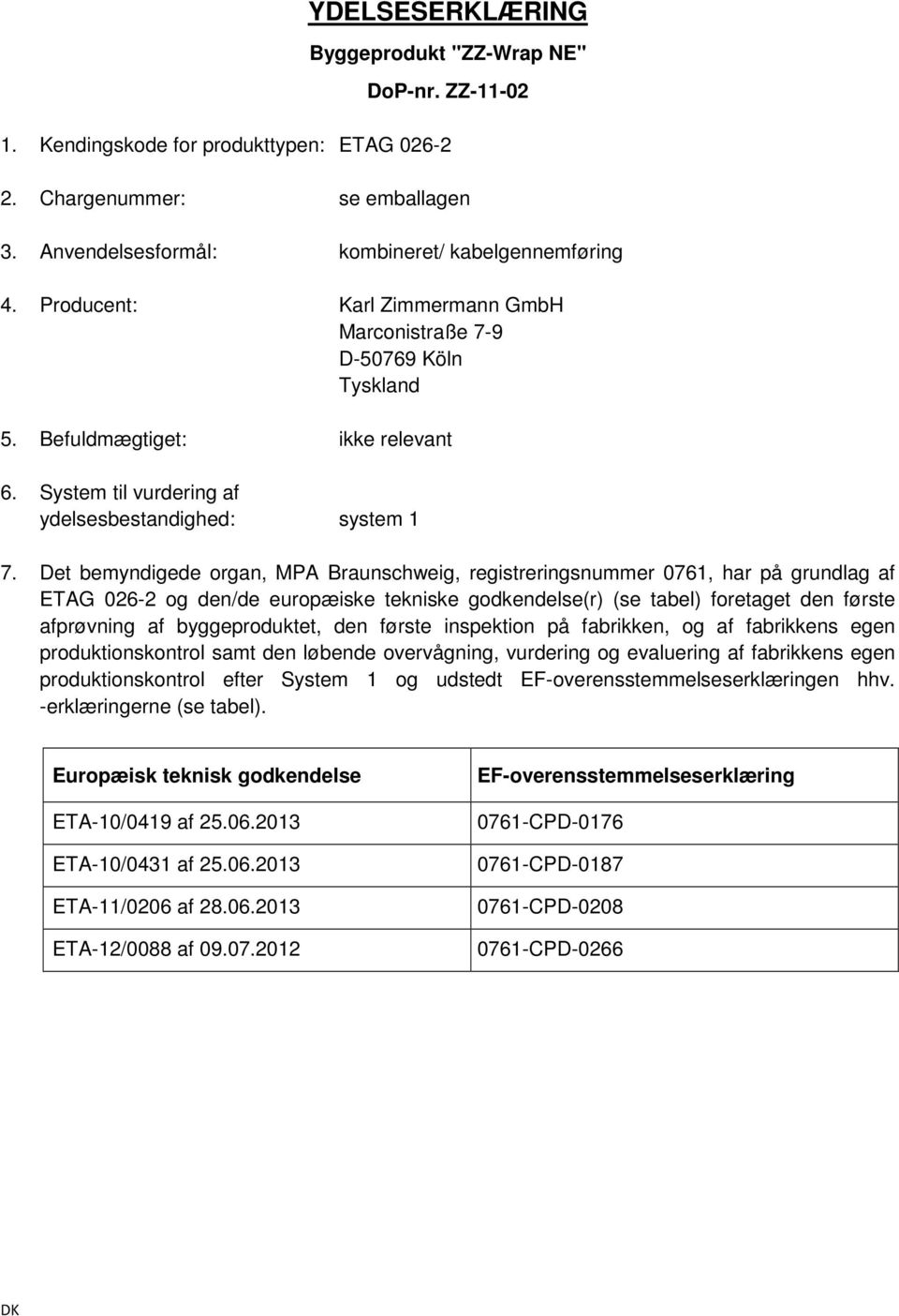 Det bemyndigede organ, MPA Braunschweig, registreringsnummer 0761, har på grundlag af ETAG 026-2 og den/de europæiske tekniske godkendelse(r) (se tabel) foretaget den første afprøvning af