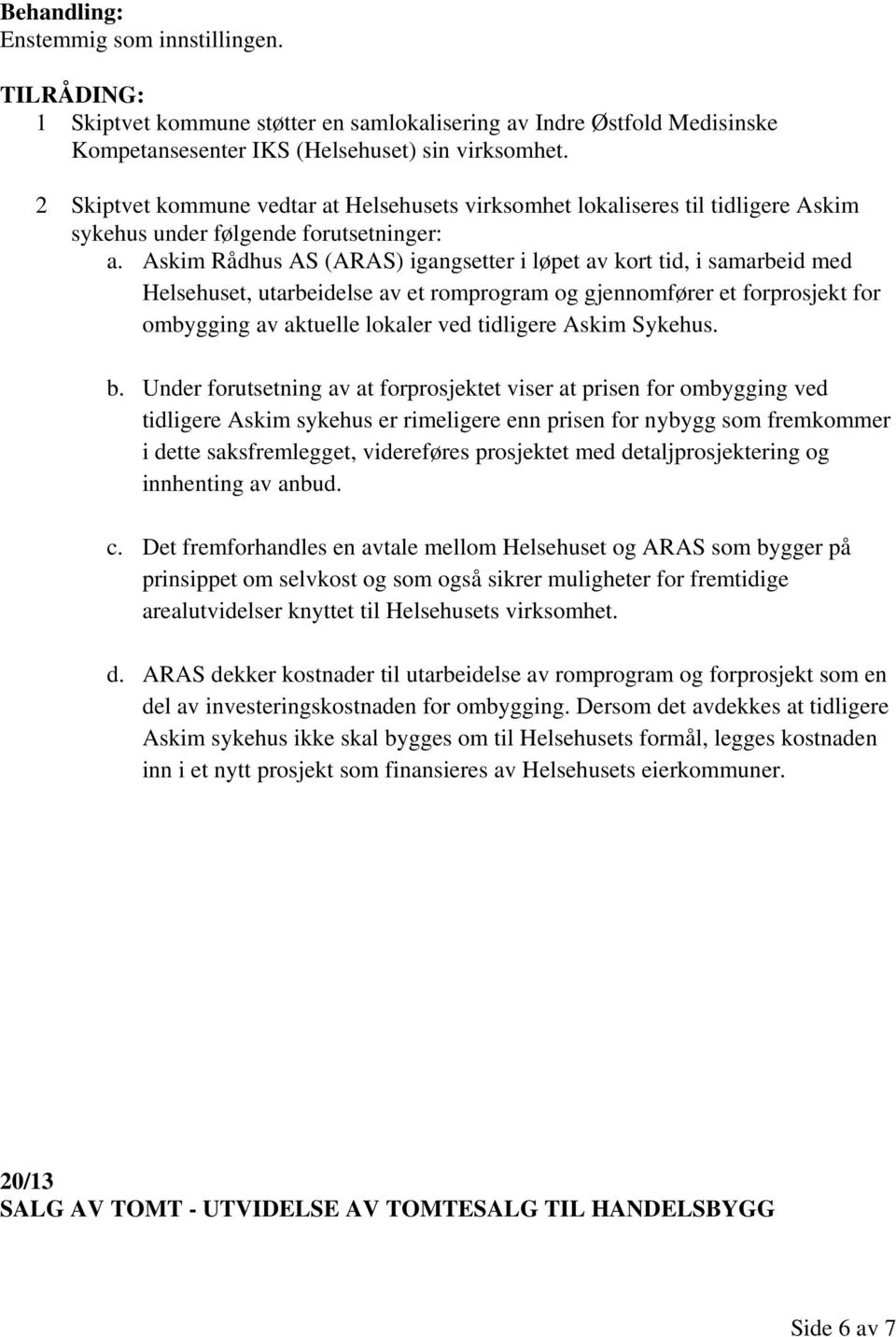 Askim Rådhus AS (ARAS) igangsetter i løpet av kort tid, i samarbeid med Helsehuset, utarbeidelse av et romprogram og gjennomfører et forprosjekt for ombygging av aktuelle lokaler ved tidligere Askim