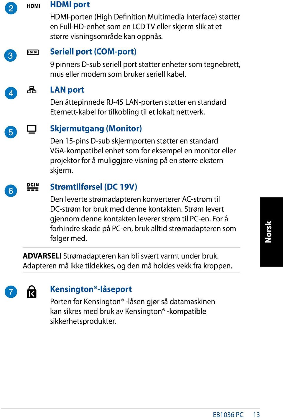 LAN port Den åttepinnede RJ-45 LAN-porten støtter en standard Eternett-kabel for tilkobling til et lokalt nettverk.