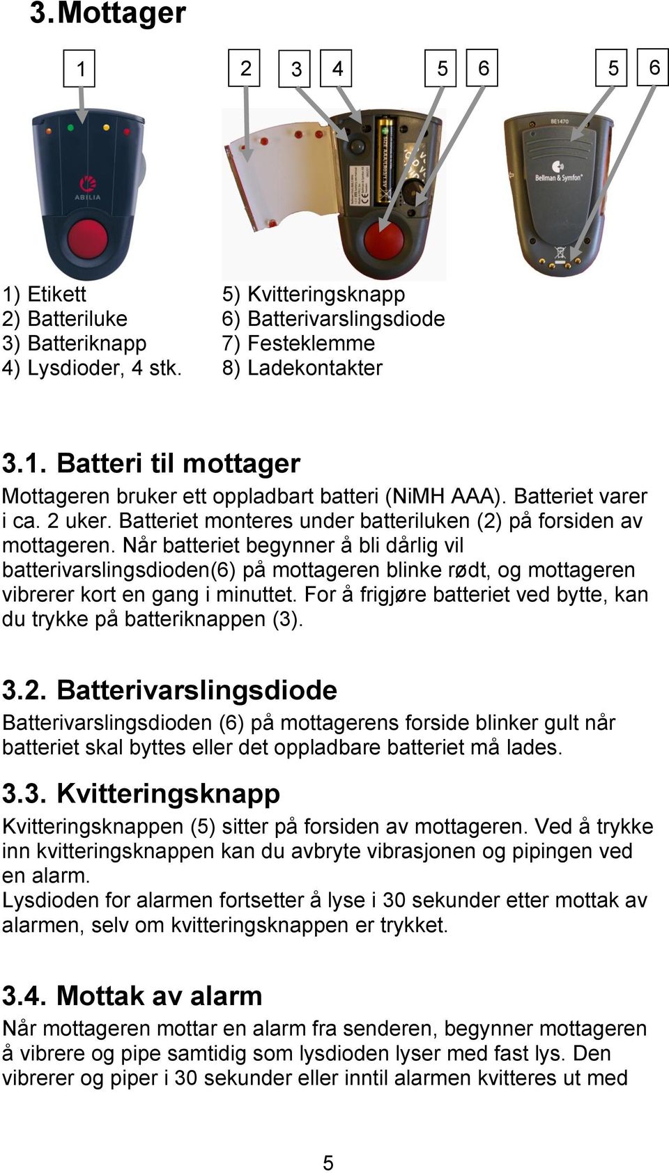 Når batteriet begynner å bli dårlig vil batterivarslingsdioden(6) på mottageren blinke rødt, og mottageren vibrerer kort en gang i minuttet.