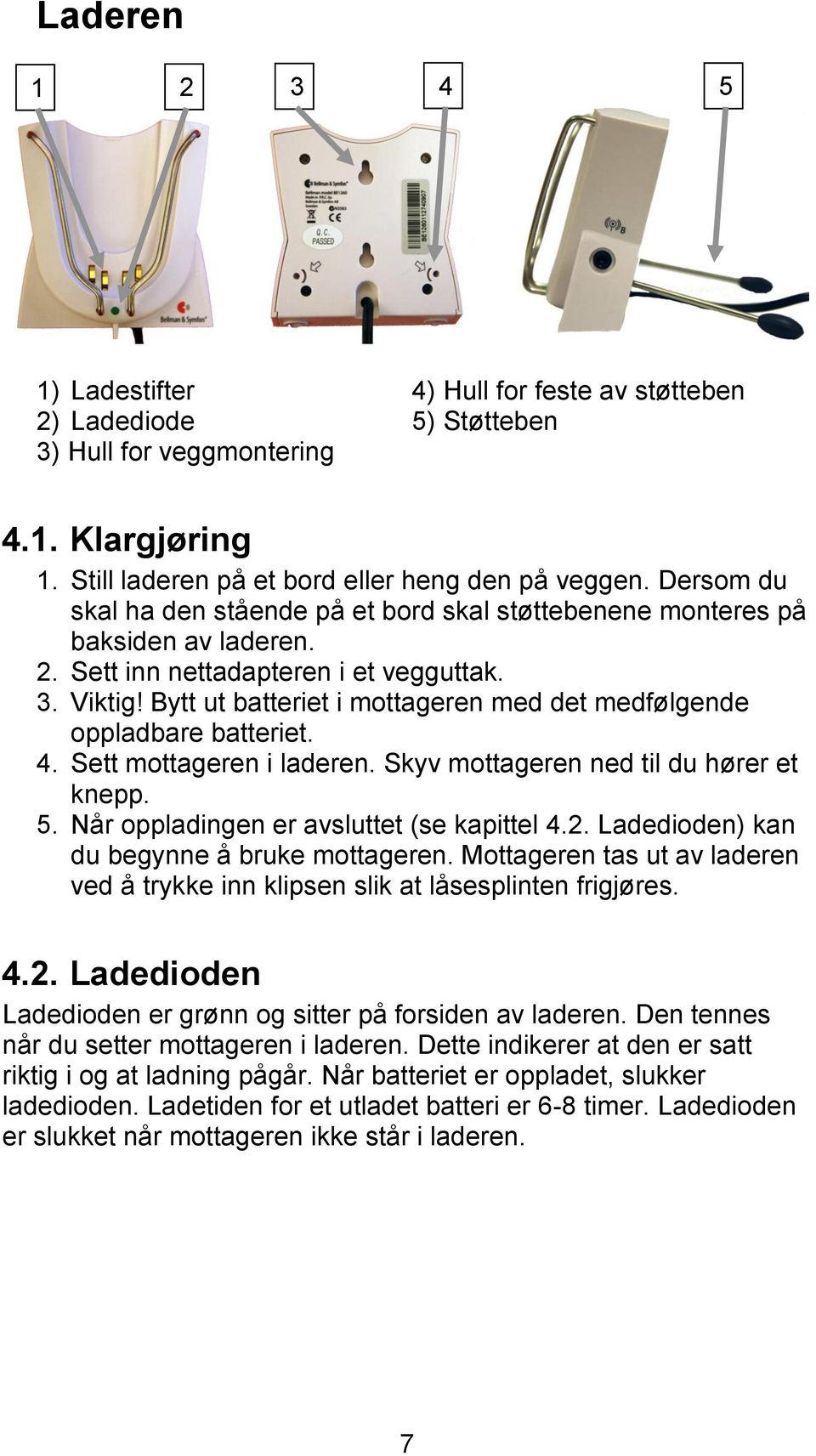 Bytt ut batteriet i mottageren med det medfølgende oppladbare batteriet. 4. Sett mottageren i laderen. Skyv mottageren ned til du hører et knepp. 5. Når oppladingen er avsluttet (se kapittel 4.2.