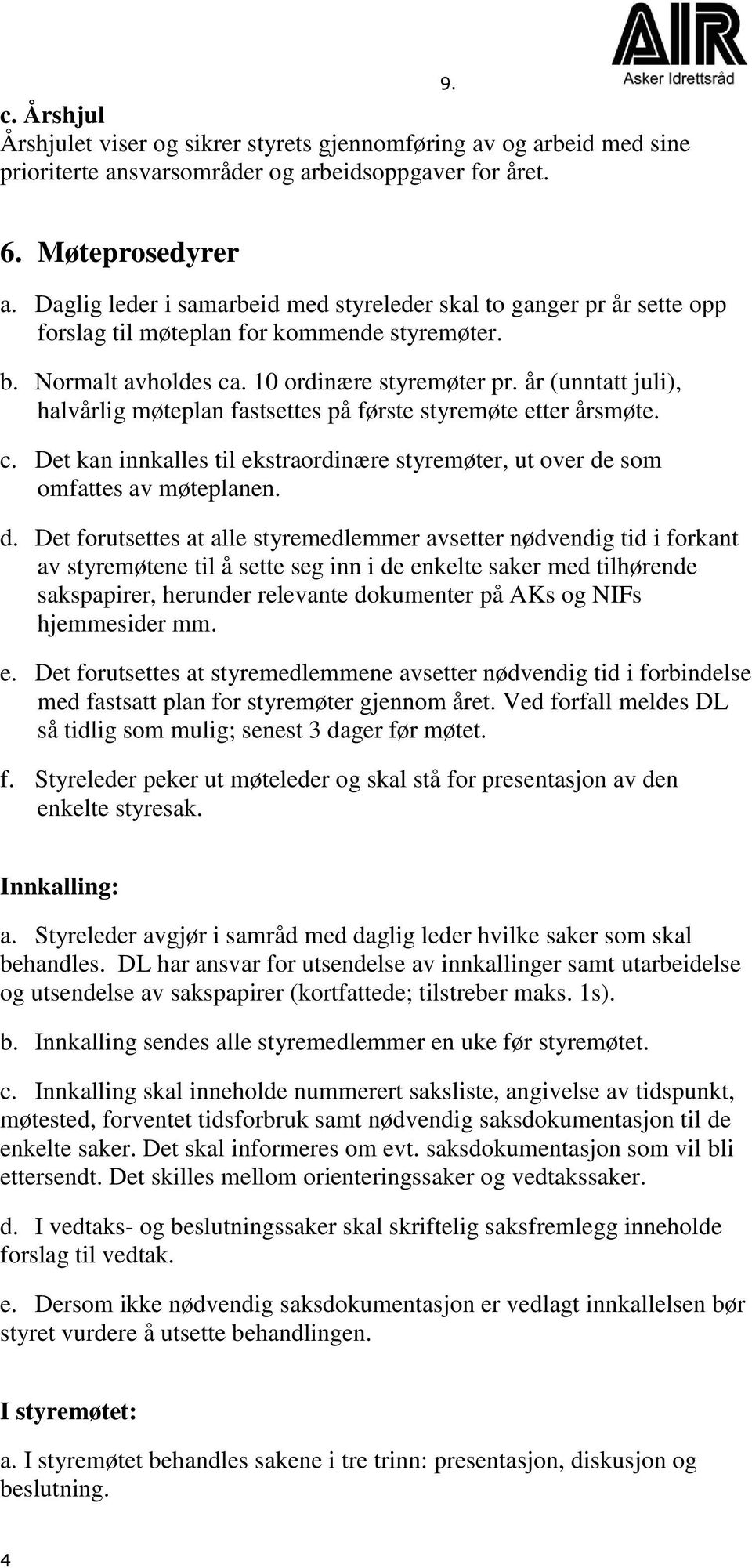 år (unntatt juli), halvårlig møteplan fastsettes på første styremøte etter årsmøte. c. Det kan innkalles til ekstraordinære styremøter, ut over de