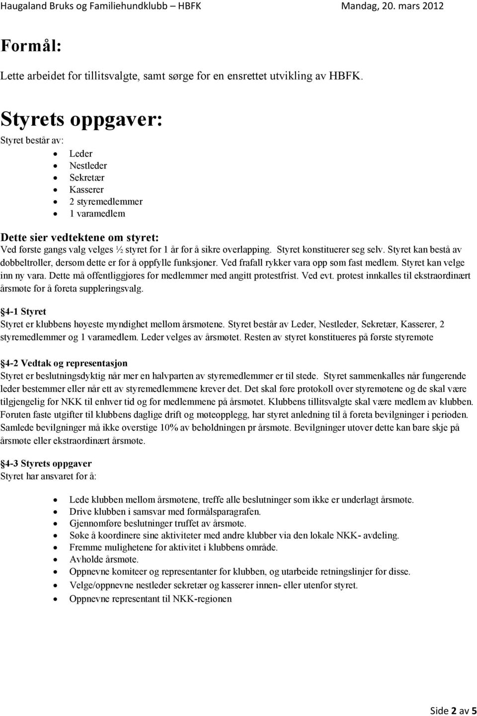 overlapping. Styret konstituerer seg selv. Styret kan bestå av dobbeltroller, dersom dette er for å oppfylle funksjoner. Ved frafall rykker vara opp som fast medlem. Styret kan velge inn ny vara.