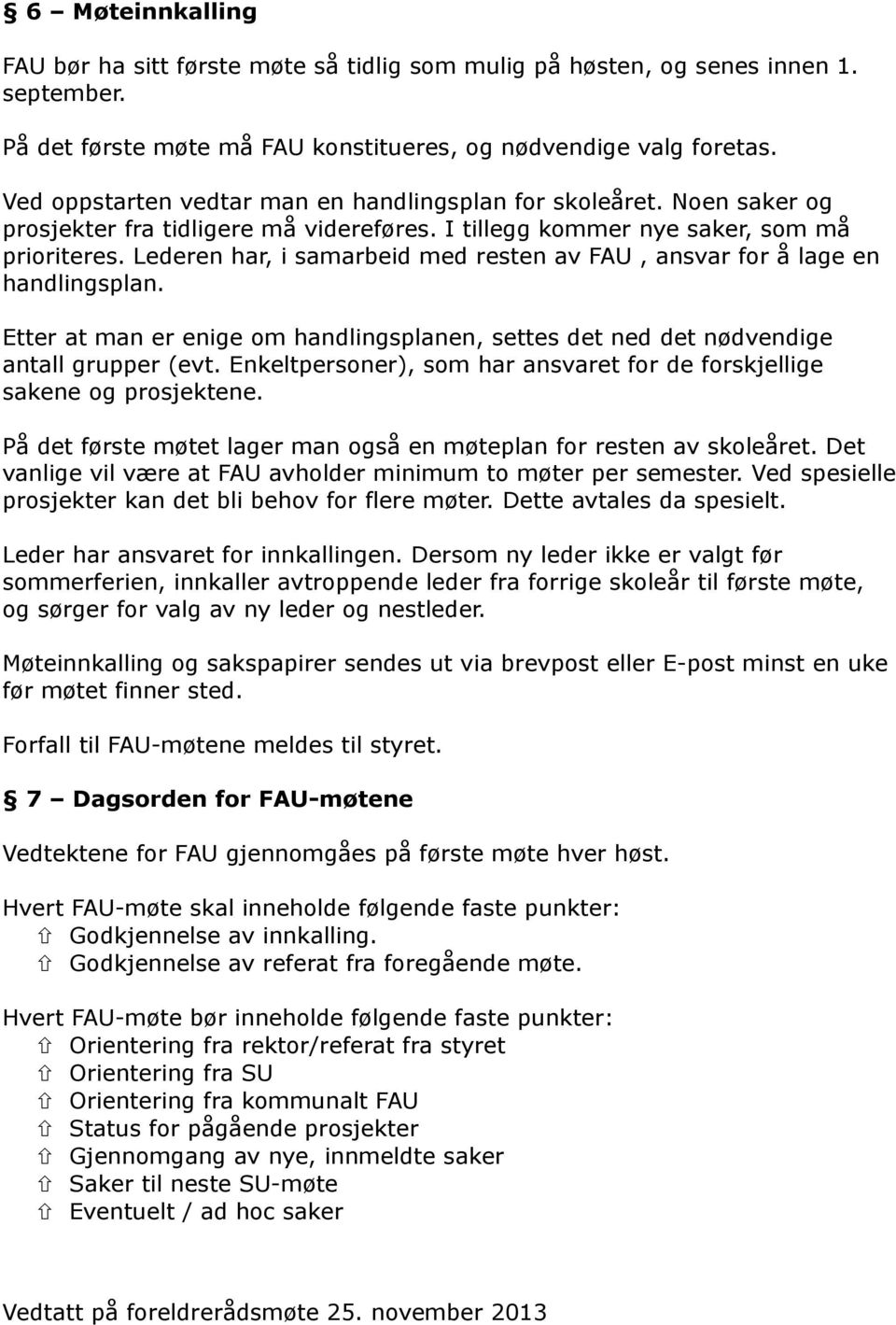 Lederen har, i samarbeid med resten av FAU, ansvar for å lage en handlingsplan. Etter at man er enige om handlingsplanen, settes det ned det nødvendige antall grupper (evt.