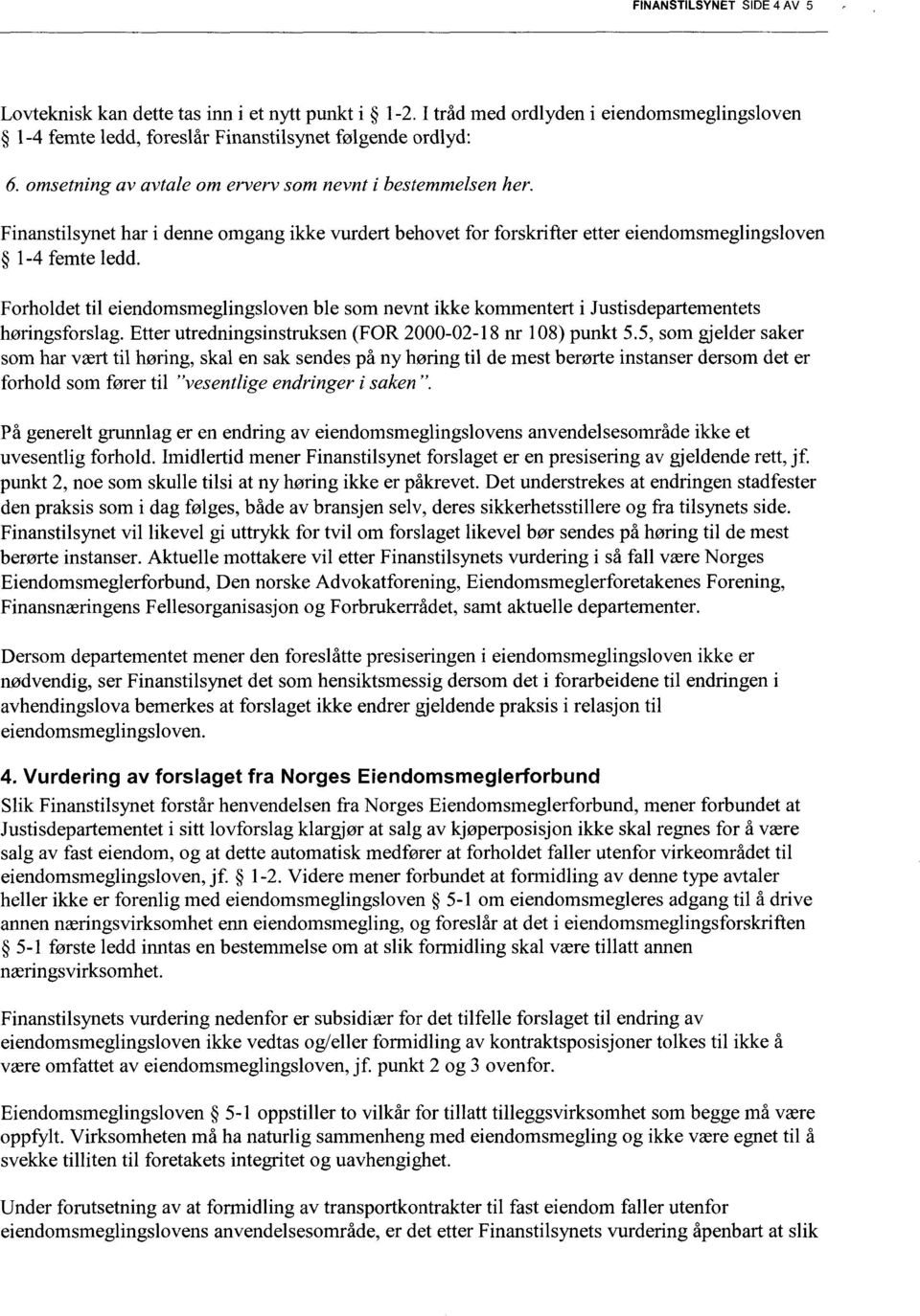 Forholdet til eiendomsmeglingsloven ble som nevnt ikke kommentert i Justisdeparternentets høringsforslag. Etter utredningsinstruksen (FOR 2000-02-18 nr 108) punkt 5.