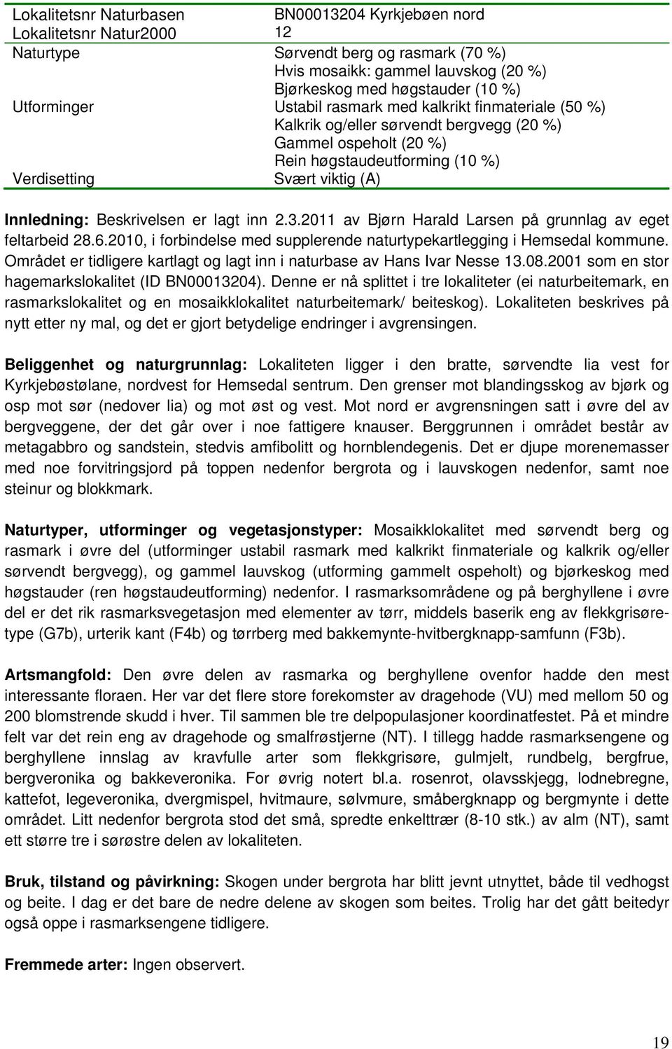 Beskrivelsen er lagt inn 2.3.2011 av Bjørn Harald Larsen på grunnlag av eget feltarbeid 28.6.2010, i forbindelse med supplerende naturtypekartlegging i Hemsedal kommune.
