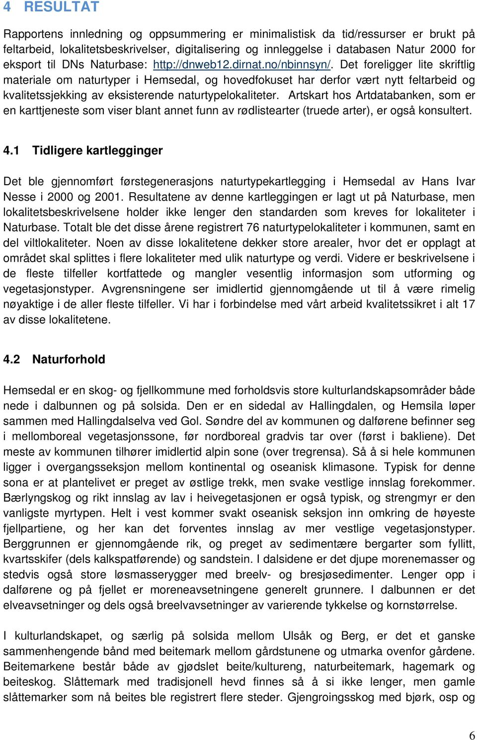 Det foreligger lite skriftlig materiale om naturtyper i Hemsedal, og hovedfokuset har derfor vært nytt feltarbeid og kvalitetssjekking av eksisterende naturtypelokaliteter.