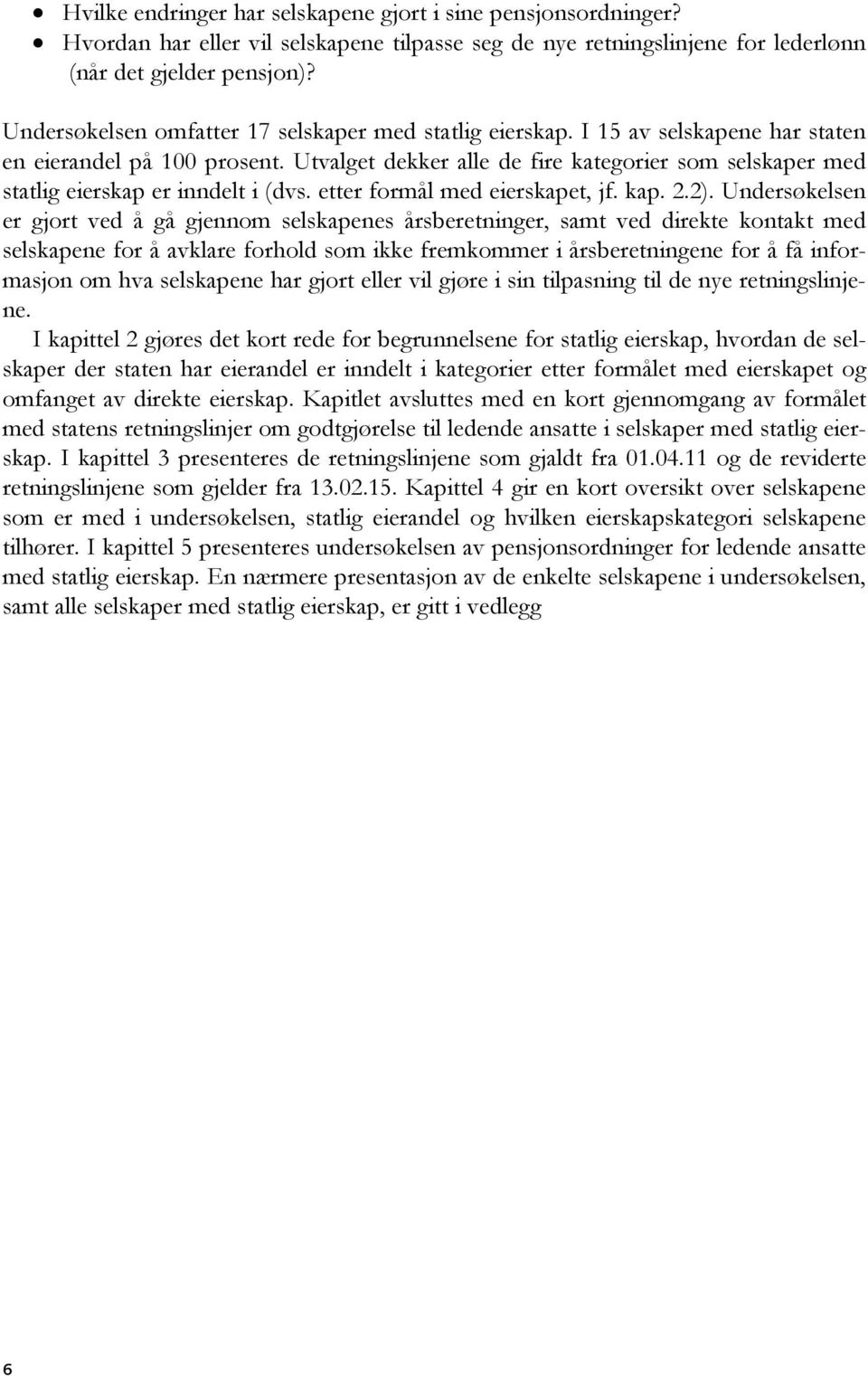 Utvalget dekker alle de fire kategorier som selskaper med statlig eierskap er inndelt i (dvs. etter formål med eierskapet, jf. kap. 2.2).