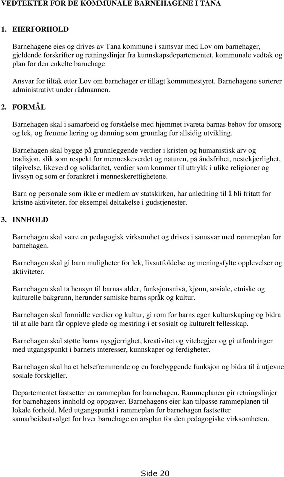 barnehage Ansvar for tiltak etter Lov om barnehager er tillagt kommunestyret. Barnehagene sorterer administrativt under rådmannen. 2.