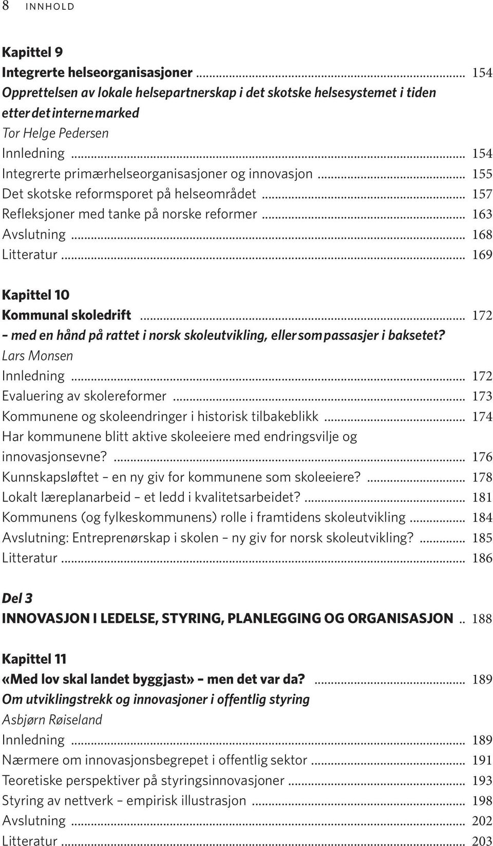 .. 169 Kapittel 10 Kommunal skoledrift... 172 med en hånd på rattet i norsk skoleutvikling, eller som passasjer i baksetet? Lars Monsen Innledning... 172 Evaluering av skolereformer.