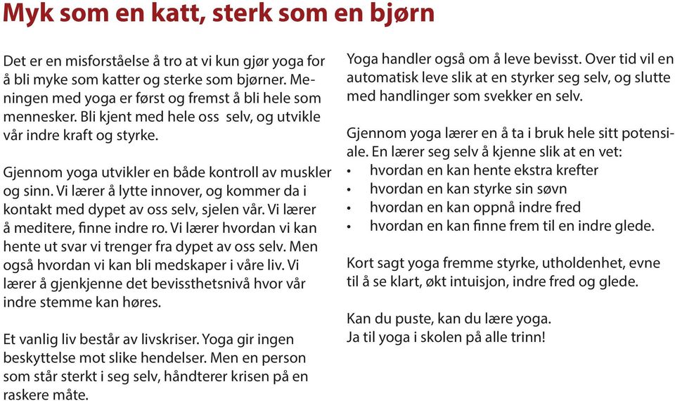 Vi lærer å lytte innover, og kommer da i kontakt med dypet av oss selv, sjelen vår. Vi lærer å meditere, finne indre ro. Vi lærer hvordan vi kan hente ut svar vi trenger fra dypet av oss selv.