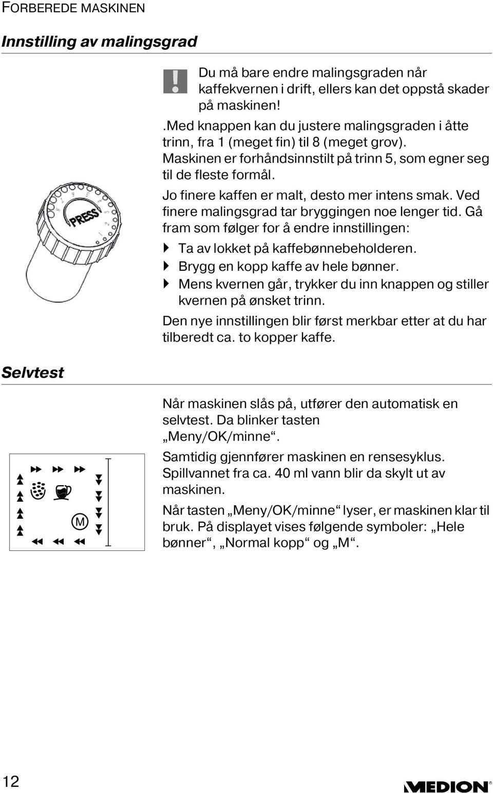 Jo finere kaffen er malt, desto mer intens smak. Ved finere malingsgrad tar bryggingen noe lenger tid. Gå fram som følger for å endre innstillingen: Ta av lokket på kaffebønnebeholderen.