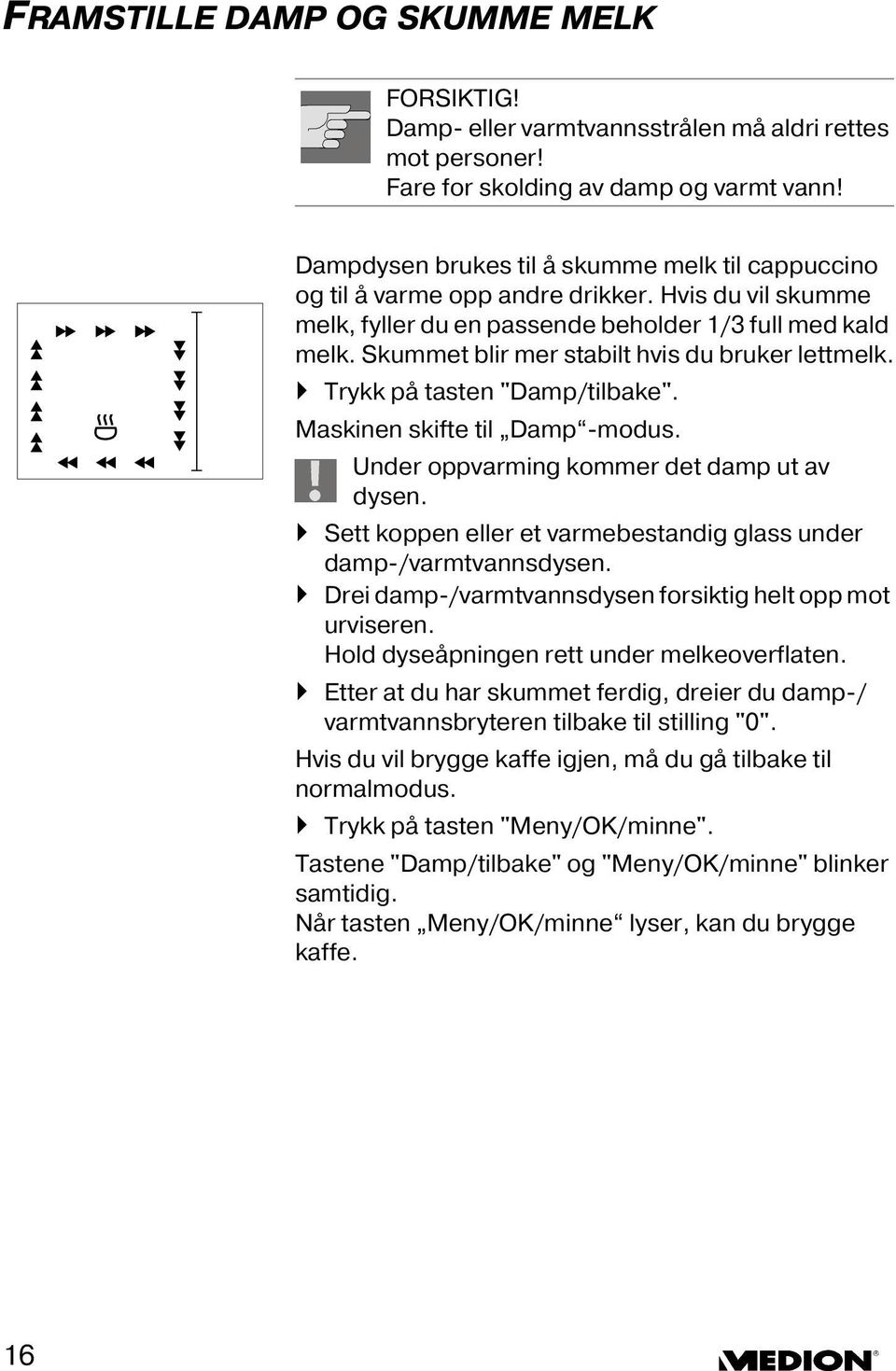 Skummet blir mer stabilt hvis du bruker lettmelk. Trykk på tasten "Damp/tilbake". Maskinen skifte til Damp -modus. Under oppvarming kommer det damp ut av dysen.