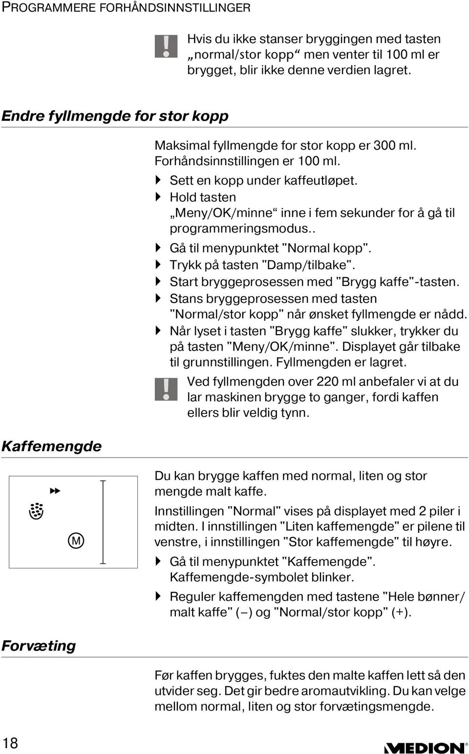 Hold tasten Meny/OK/minne inne i fem sekunder for å gå til programmeringsmodus.. Gå til menypunktet "Normal kopp". Trykk på tasten "Damp/tilbake". Start bryggeprosessen med "Brygg kaffe"-tasten.