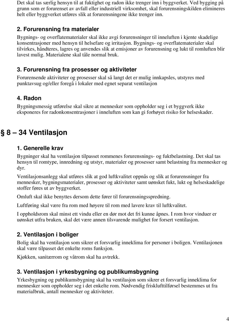 Forurensning fra materialer Bygnings- og overflatematerialer skal ikke avgi forurensninger til inneluften i kjente skadelige konsentrasjoner med hensyn til helsefare og irritasjon.