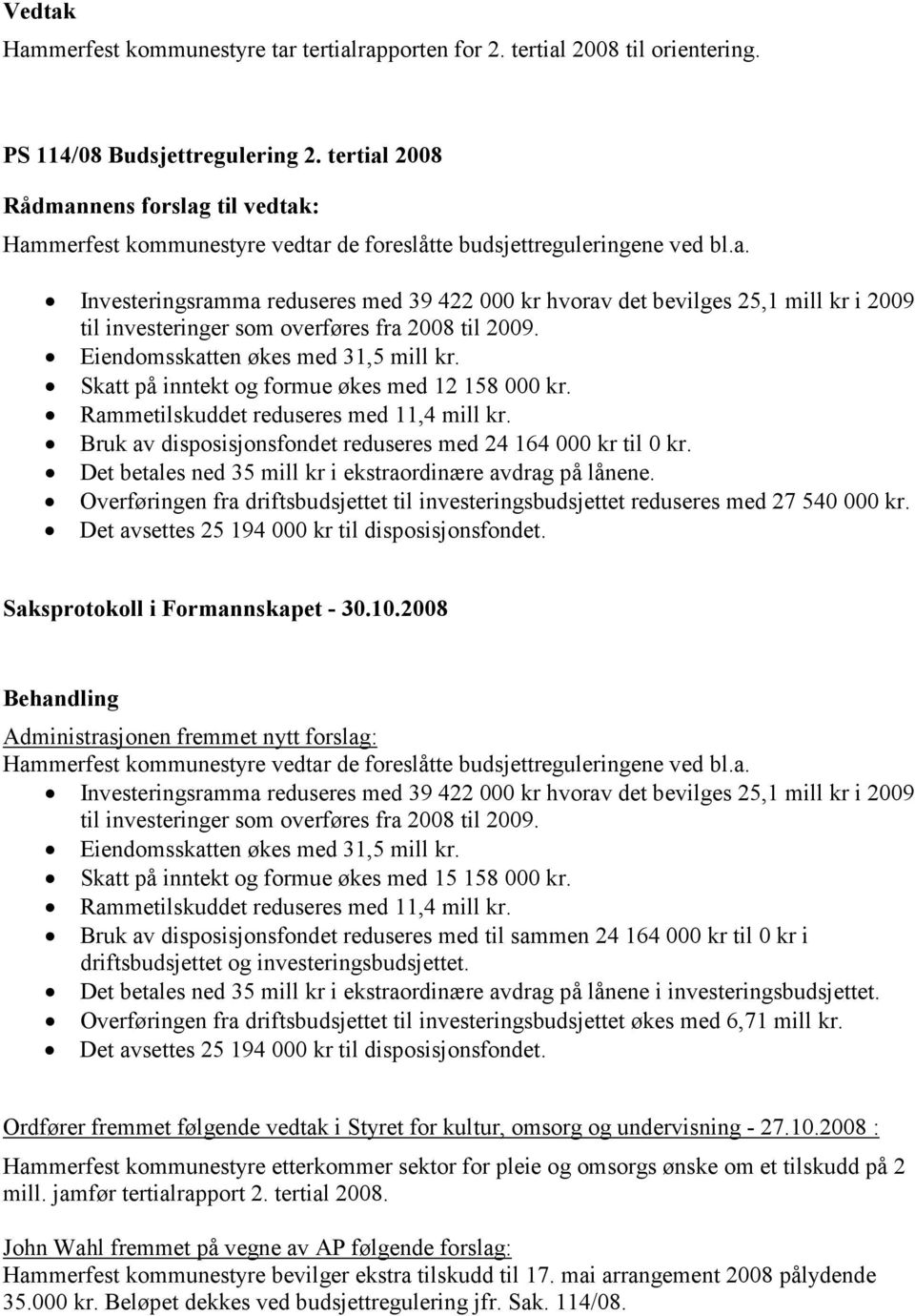 Eiendomsskatten økes med 31,5 mill kr. Skatt på inntekt og formue økes med 12 158 000 kr. Rammetilskuddet reduseres med 11,4 mill kr. Bruk av disposisjonsfondet reduseres med 24 164 000 kr til 0 kr.