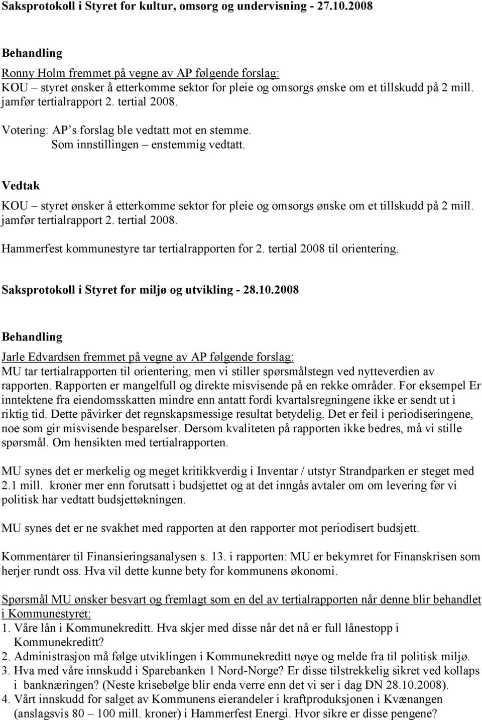 Votering: AP s forslag ble vedtatt mot en stemme. Som innstillingen enstemmig vedtatt. KOU styret ønsker å etterkomme sektor for pleie og omsorgs ønske om et tillskudd på 2 mill.