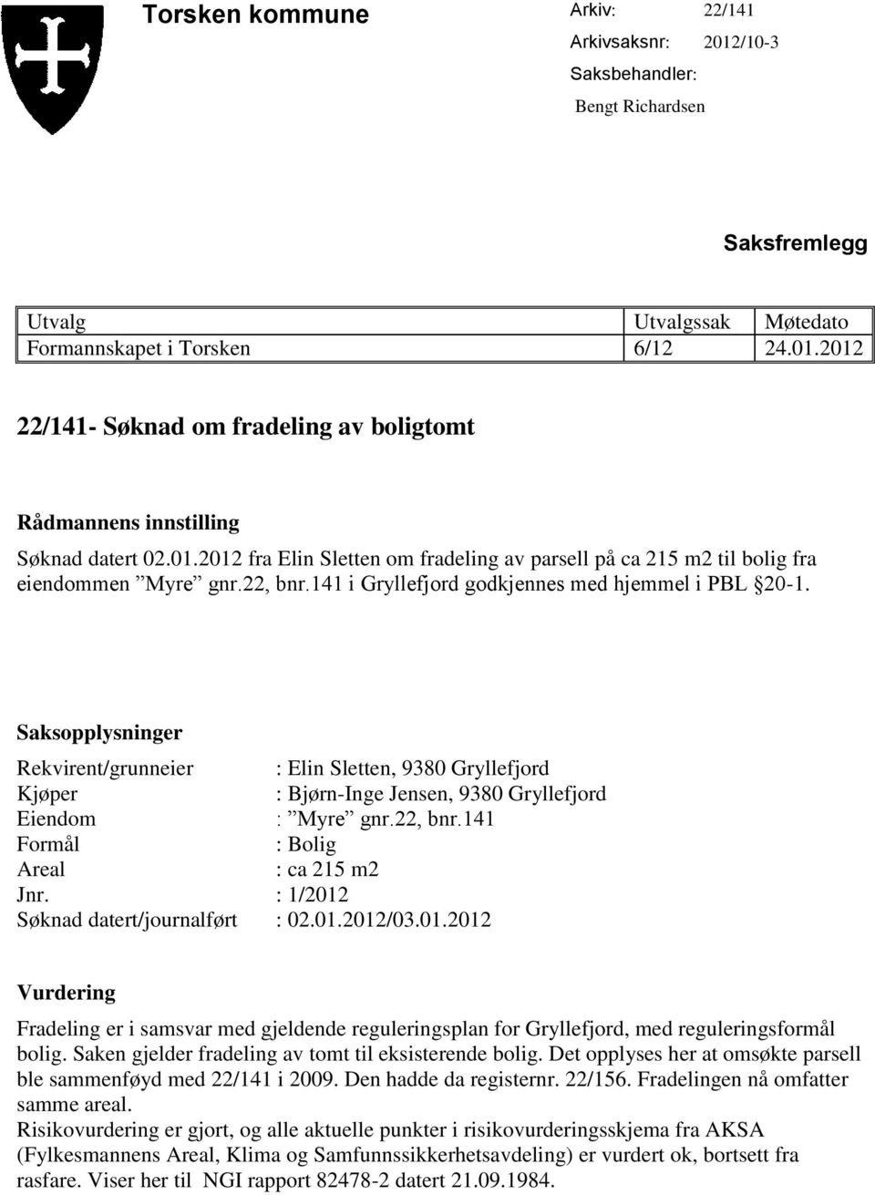 Saksopplysninger Rekvirent/grunneier : Elin Sletten, 9380 Gryllefjord Kjøper : Bjørn-Inge Jensen, 9380 Gryllefjord Eiendom : Myre gnr.22, bnr.141 Formål : Bolig Areal : ca 215 m2 Jnr.