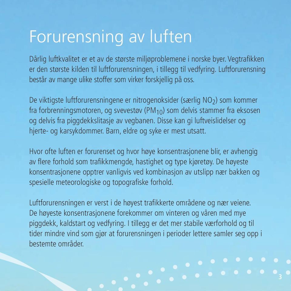 De viktigste luftforurensningene er nitrogenoksider (særlig NO 2 ) som kommer fra forbrenningsmotoren, og svevestøv (PM 10 ) som delvis stammer fra eksosen og delvis fra piggdekkslitasje av vegbanen.