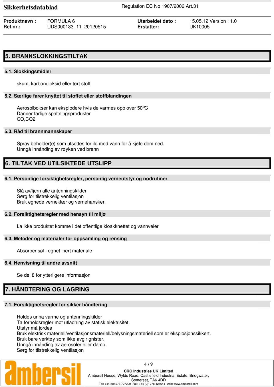 Råd til brannmannskaper Spray beholder(e) som utsettes for ild med vann for å kjøle dem ned. Unngå innånding av røyken ved brann 6. TILTAK VED UTILSIKTEDE UTSLIPP 6.1.