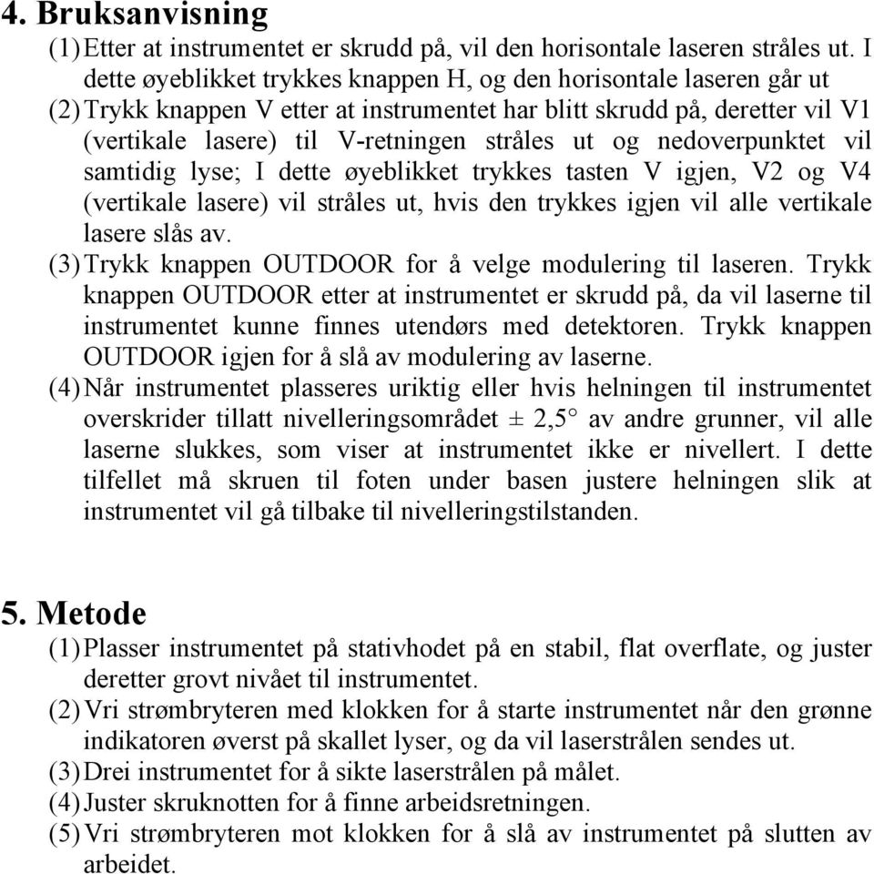 nedoverpunktet vil samtidig lyse; I dette øyeblikket trykkes tasten V igjen, V2 og V4 (vertikale lasere) vil stråles ut, hvis den trykkes igjen vil alle vertikale lasere slås av.