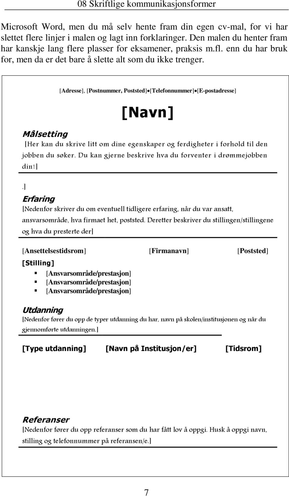 [Adresse], [Postnummer, Poststed] [Telefonnummer] [E-postadresse] [Navn] Målsetting [Her kan du skrive litt om dine egenskaper og ferdigheter i forhold til den jobben du søker.