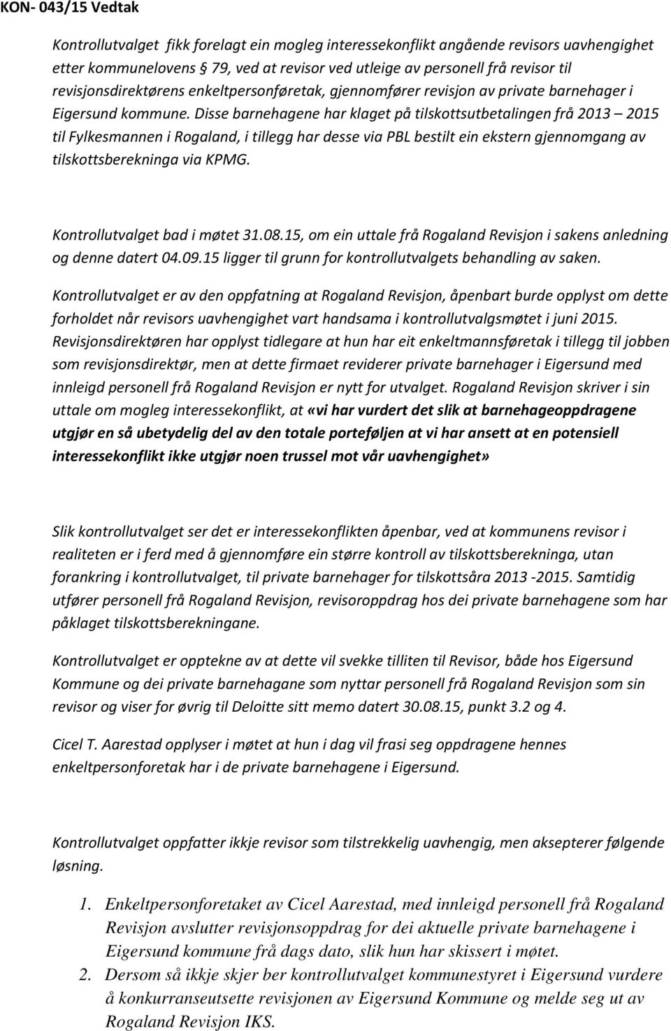Disse barnehagene har klaget på tilskottsutbetalingen frå 2013 2015 til Fylkesmannen i Rogaland, i tillegg har desse via PBL bestilt ein ekstern gjennomgang av tilskottsberekninga via KPMG.