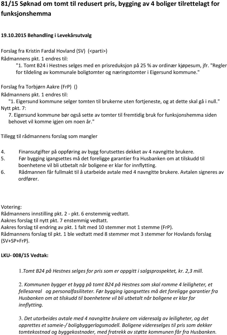 " Forslag fra Torbjørn Aakre (FrP) () Rådmannens pkt. 1 endres til: "1. Eigersund kommune selger tomten til brukerne uten fortjeneste, og at dette skal gå i null." Nytt pkt. 7: 7.