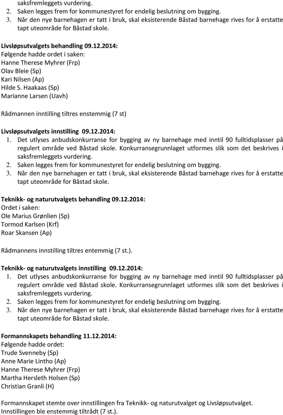 2014: Følgende hadde ordet i saken: Olav Bleie (Sp) Kari Nilsen (Ap) Hilde S. Haakaas (Sp) Marianne Larsen (Uavh) Rådmannen inntilling tiltres enstemmig (7 st) Livsløpsutvalgets innstilling 09.12.