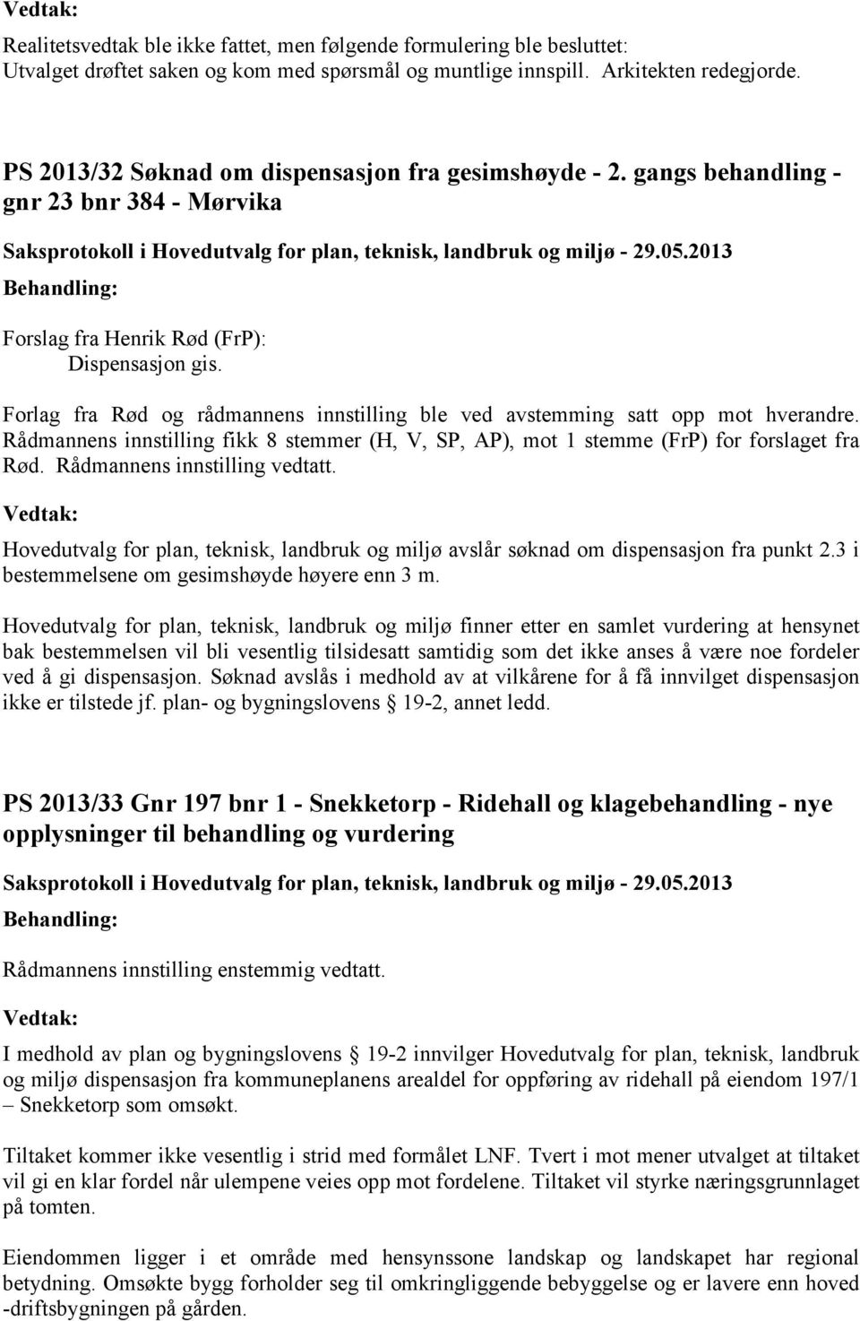 Forlag fra Rød og rådmannens innstilling ble ved avstemming satt opp mot hverandre. Rådmannens innstilling fikk 8 stemmer (H, V, SP, AP), mot 1 stemme (FrP) for forslaget fra Rød.