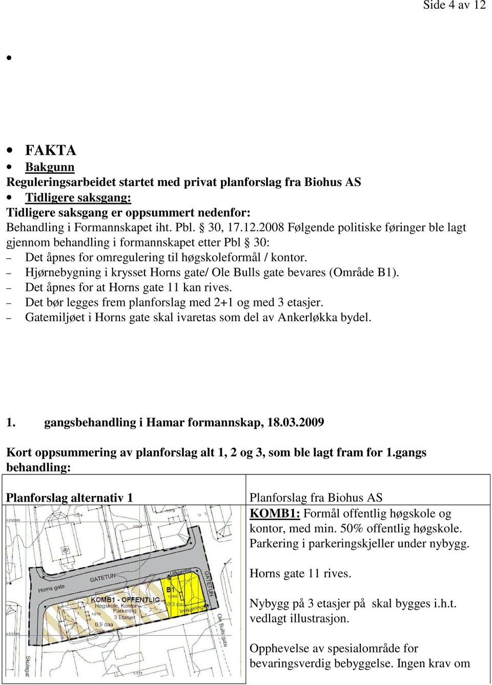 Hjørnebygning i krysset Horns gate/ Ole Bulls gate bevares (Område B1). Det åpnes for at Horns gate 11 kan rives. Det bør legges frem planforslag med 2+1 og med 3 etasjer.