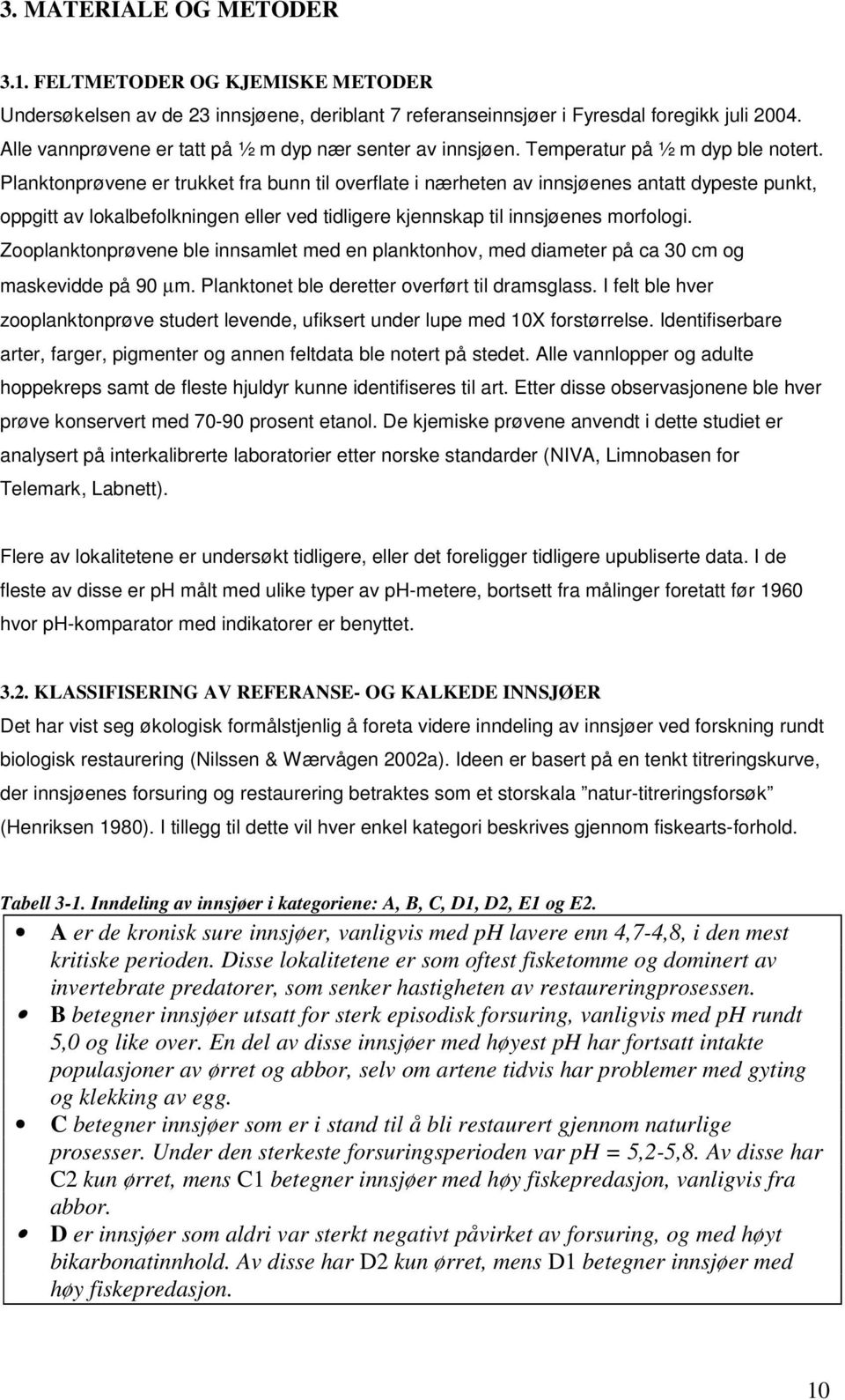 Planktonprøvene er trukket fra bunn til overflate i nærheten av innsjøenes antatt dypeste punkt, oppgitt av lokalbefolkningen eller ved tidligere kjennskap til innsjøenes morfologi.